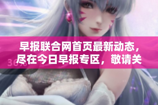 早报联合网首页最新动态，尽在今日早报专区，敬请关注各类资讯更新。