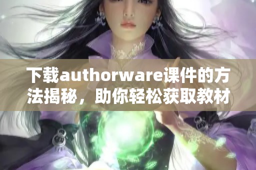 下载authorware课件的方法揭秘，助你轻松获取教材资料。