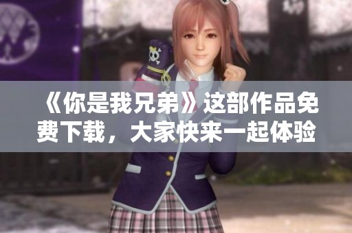 《你是我兄弟》这部作品免费下载，大家快来一起体验兄弟情深的故事
