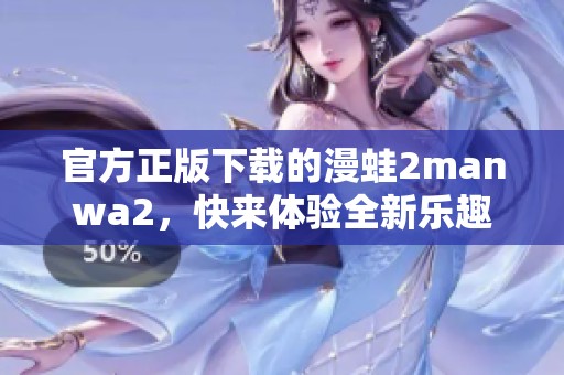 官方正版下载的漫蛙2manwa2，快来体验全新乐趣！