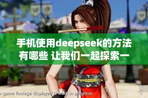 手机使用deepseek的方法有哪些 让我们一起探索一下吧
