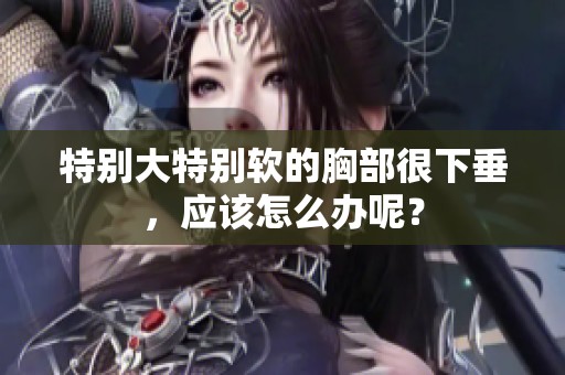 特别大特别软的胸部很下垂，应该怎么办呢？