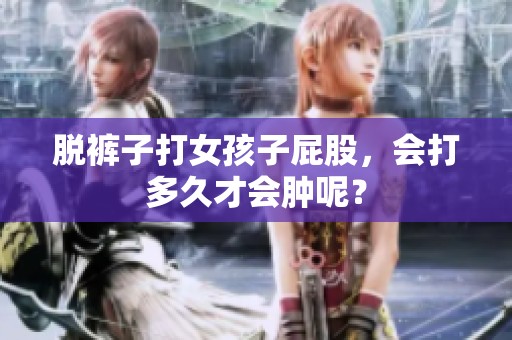 脱裤子打女孩子屁股，会打多久才会肿呢？