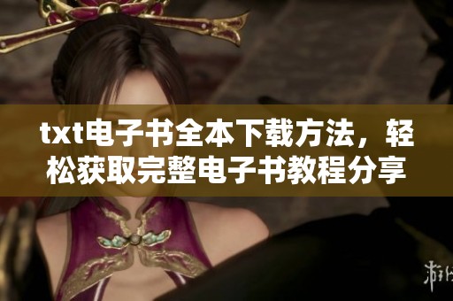 txt电子书全本下载方法，轻松获取完整电子书教程分享