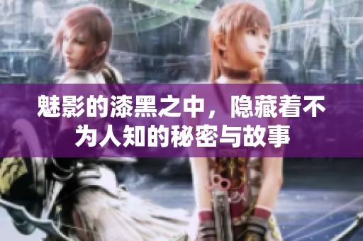 魅影的漆黑之中，隐藏着不为人知的秘密与故事