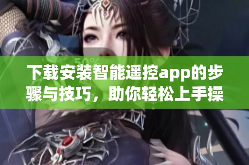 下载安装智能遥控app的步骤与技巧，助你轻松上手操作设备