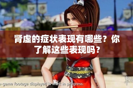 肾虚的症状表现有哪些？你了解这些表现吗？