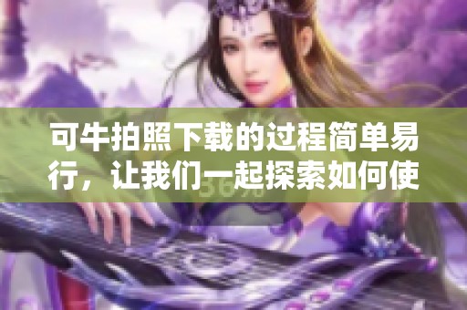 可牛拍照下载的过程简单易行，让我们一起探索如何使用吧