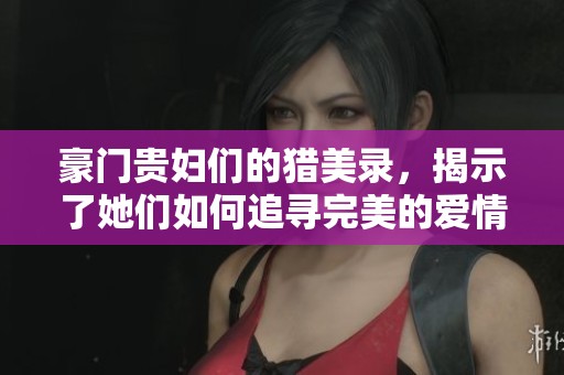 豪门贵妇们的猎美录，揭示了她们如何追寻完美的爱情与美丽人生