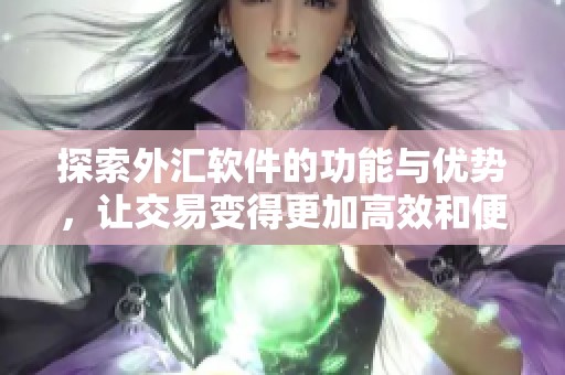 探索外汇软件的功能与优势，让交易变得更加高效和便利。