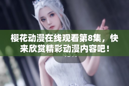 樱花动漫在线观看第8集，快来欣赏精彩动漫内容吧！