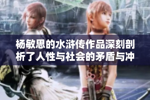 杨敏思的水浒传作品深刻剖析了人性与社会的矛盾与冲突