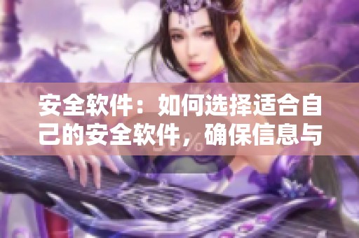 安全软件：如何选择适合自己的安全软件，确保信息与数据安全保护
