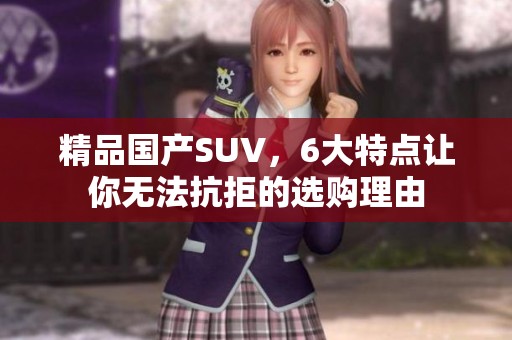 精品国产SUV，6大特点让你无法抗拒的选购理由