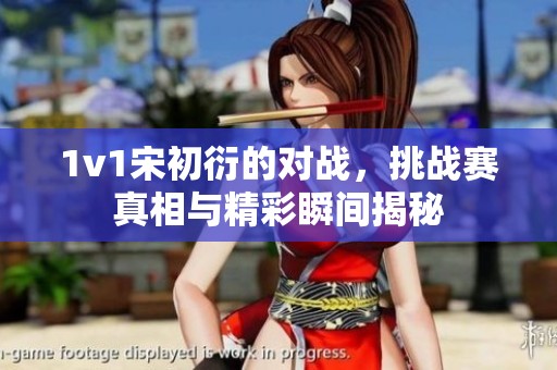 1v1宋初衍的对战，挑战赛真相与精彩瞬间揭秘