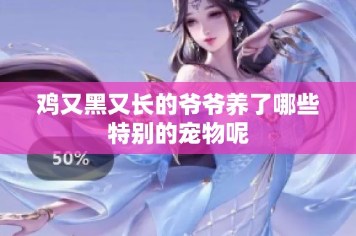 鸡又黑又长的爷爷养了哪些特别的宠物呢