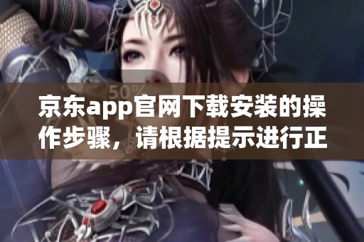 京东app官网下载安装的操作步骤，请根据提示进行正确安装。