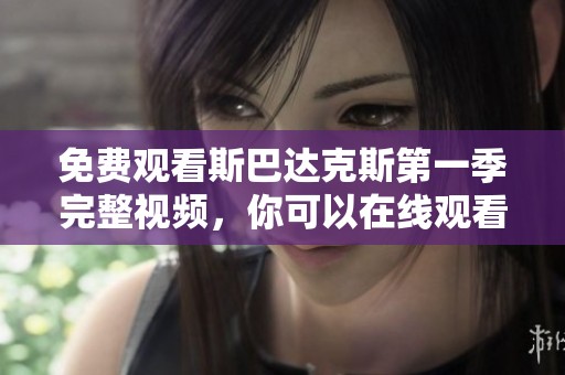 免费观看斯巴达克斯第一季完整视频，你可以在线观看高清版的精彩内容