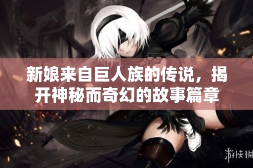 新娘来自巨人族的传说，揭开神秘而奇幻的故事篇章