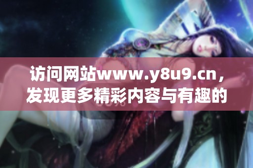 访问网站www.y8u9.cn，发现更多精彩内容与有趣的游戏体验吧