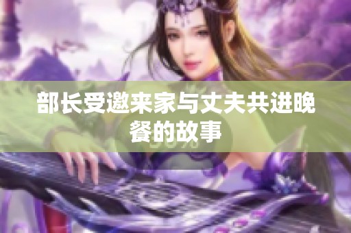 部长受邀来家与丈夫共进晚餐的故事