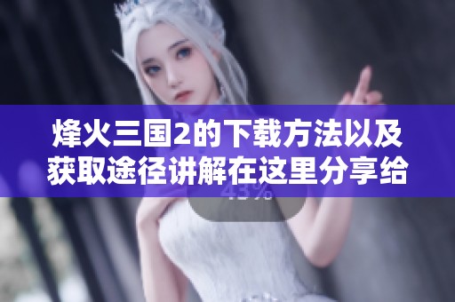 烽火三国2的下载方法以及获取途径讲解在这里分享给大家