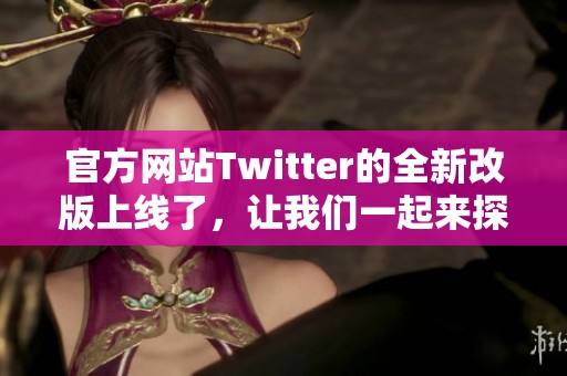 官方网站Twitter的全新改版上线了，让我们一起来探索其新特性吧
