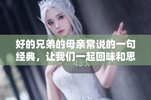 好的兄弟的母亲常说的一句经典，让我们一起回味和思考吧
