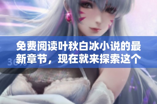 免费阅读叶秋白冰小说的最新章节，现在就来探索这个精彩故事吧！