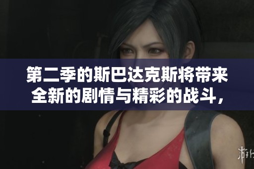 第二季的斯巴达克斯将带来全新的剧情与精彩的战斗，敬请期待！