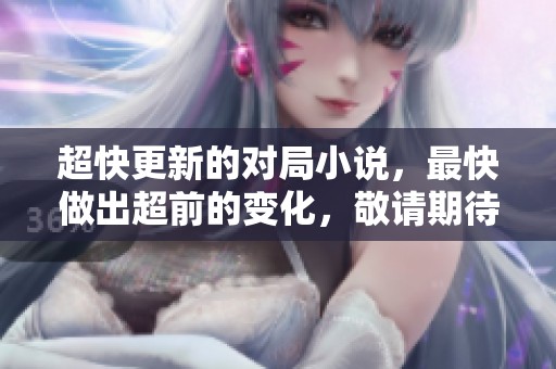 超快更新的对局小说，最快做出超前的变化，敬请期待！