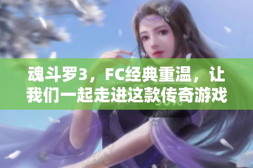 魂斗罗3，FC经典重温，让我们一起走进这款传奇游戏的世界