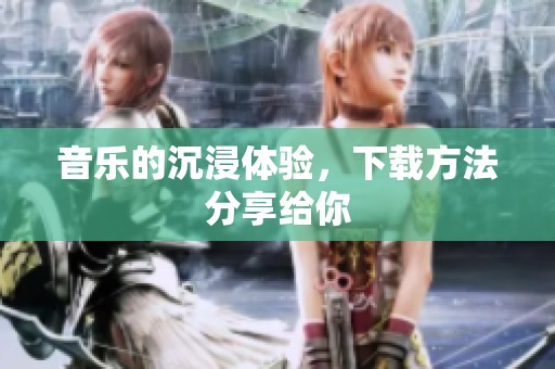 音乐的沉浸体验，下载方法分享给你
