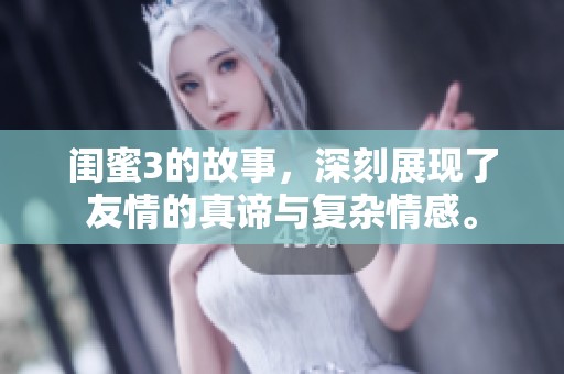 闺蜜3的故事，深刻展现了友情的真谛与复杂情感。