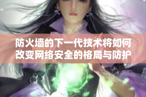 防火墙的下一代技术将如何改变网络安全的格局与防护方式