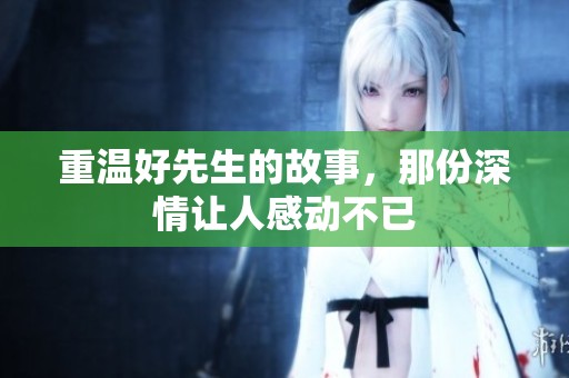 重温好先生的故事，那份深情让人感动不已