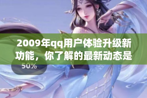 2009年qq用户体验升级新功能，你了解的最新动态是什么呢