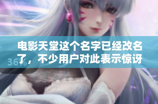 电影天堂这个名字已经改名了，不少用户对此表示惊讶与关注