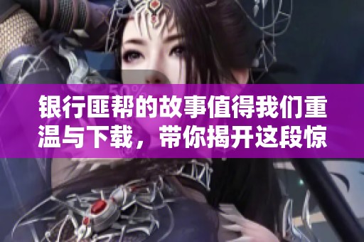 银行匪帮的故事值得我们重温与下载，带你揭开这段惊心动魄的历史。