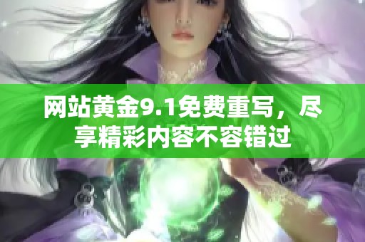 网站黄金9.1免费重写，尽享精彩内容不容错过