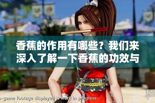 香蕉的作用有哪些？我们来深入了解一下香蕉的功效与作用。