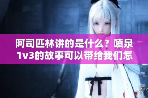 阿司匹林讲的是什么？喷泉1v3的故事可以带给我们怎样的启示呢？
