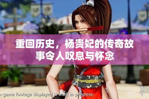 重回历史，杨贵妃的传奇故事令人叹息与怀念