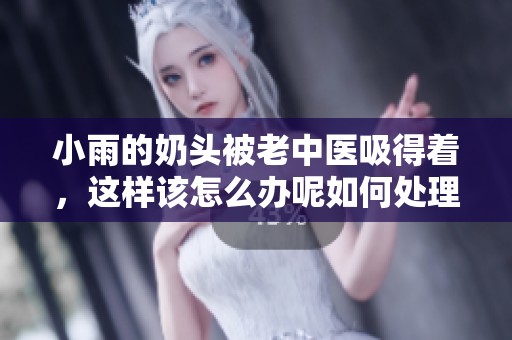 小雨的奶头被老中医吸得着，这样该怎么办呢如何处理这个问题
