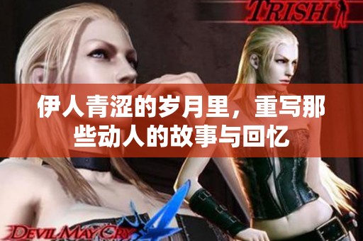 伊人青涩的岁月里，重写那些动人的故事与回忆