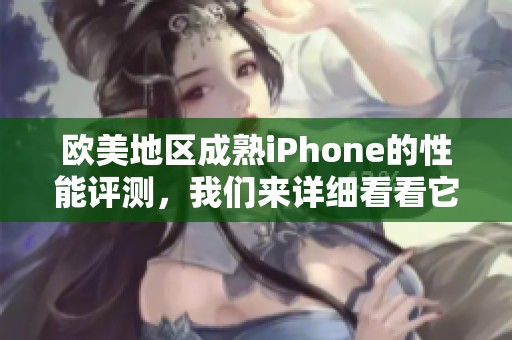 欧美地区成熟iPhone的性能评测，我们来详细看看它的表现如何。