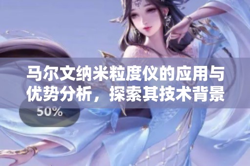 马尔文纳米粒度仪的应用与优势分析，探索其技术背景与市场前景