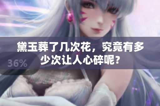 黛玉葬了几次花，究竟有多少次让人心碎呢？