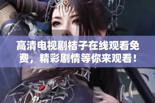 高清电视剧桔子在线观看免费，精彩剧情等你来观看！