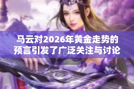 马云对2026年黄金走势的预言引发了广泛关注与讨论